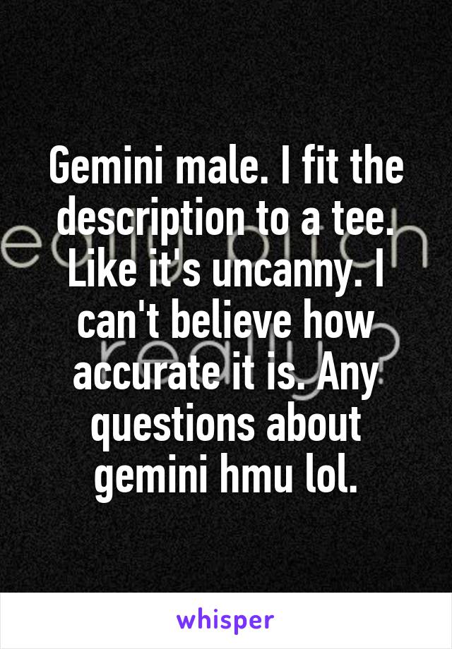 Gemini male. I fit the description to a tee. Like it's uncanny. I can't believe how accurate it is. Any questions about gemini hmu lol.