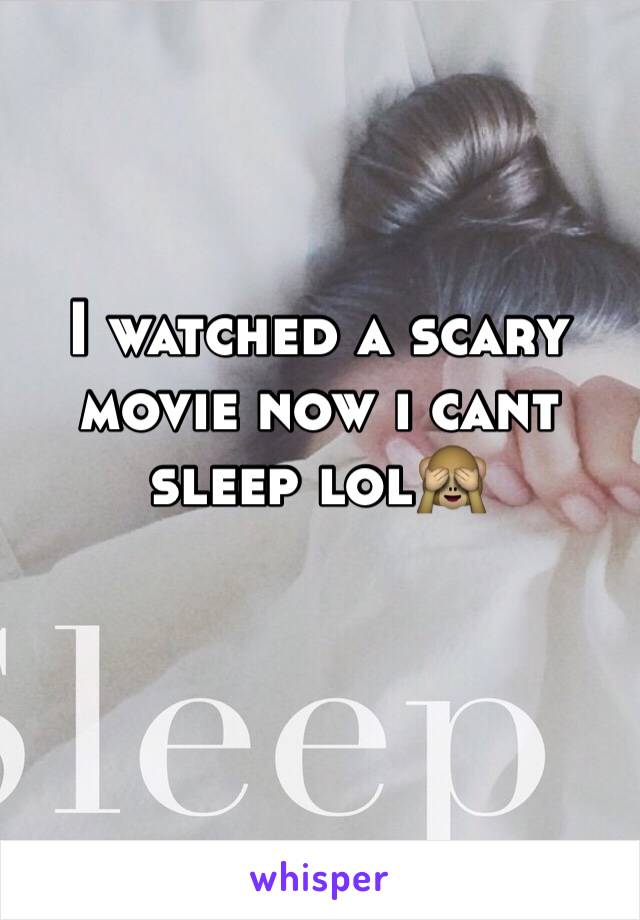 I watched a scary movie now i cant sleep lol🙈