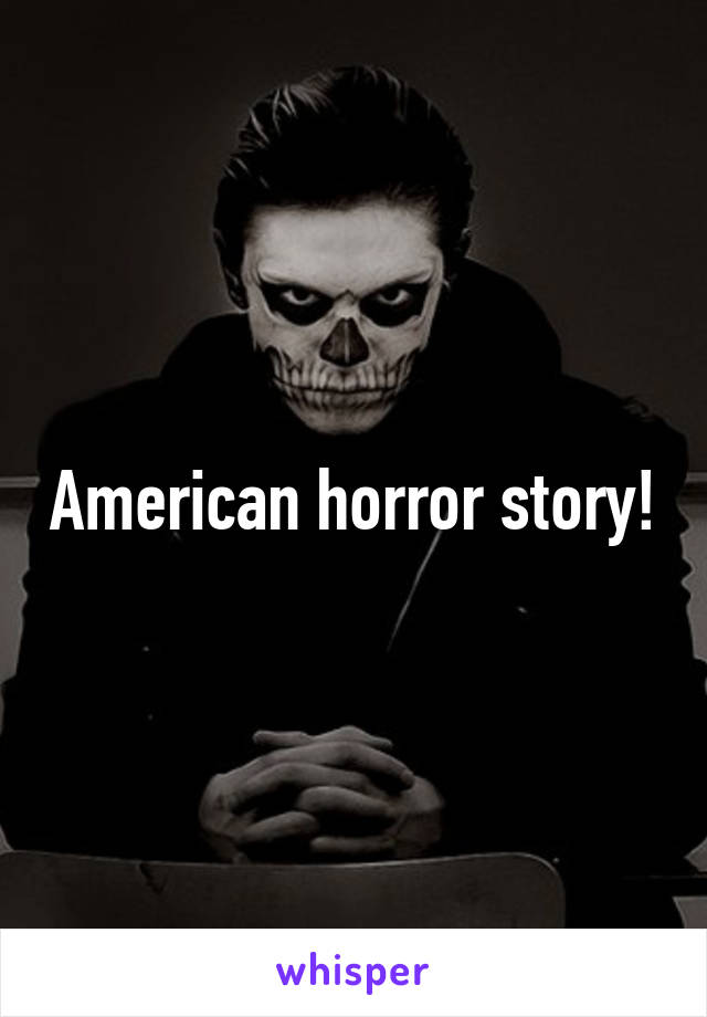 American horror story!