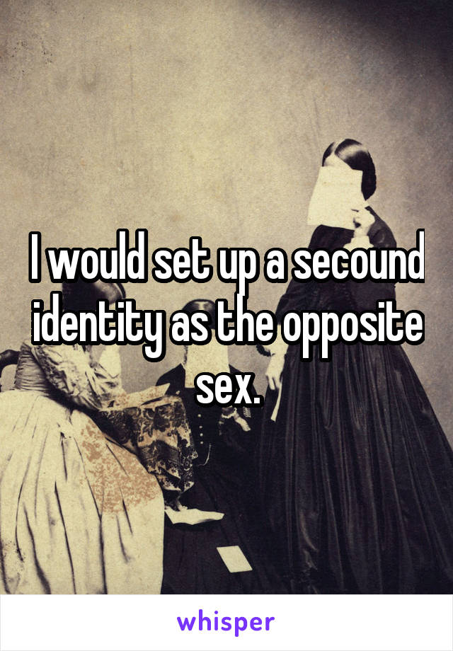 I would set up a secound identity as the opposite sex.