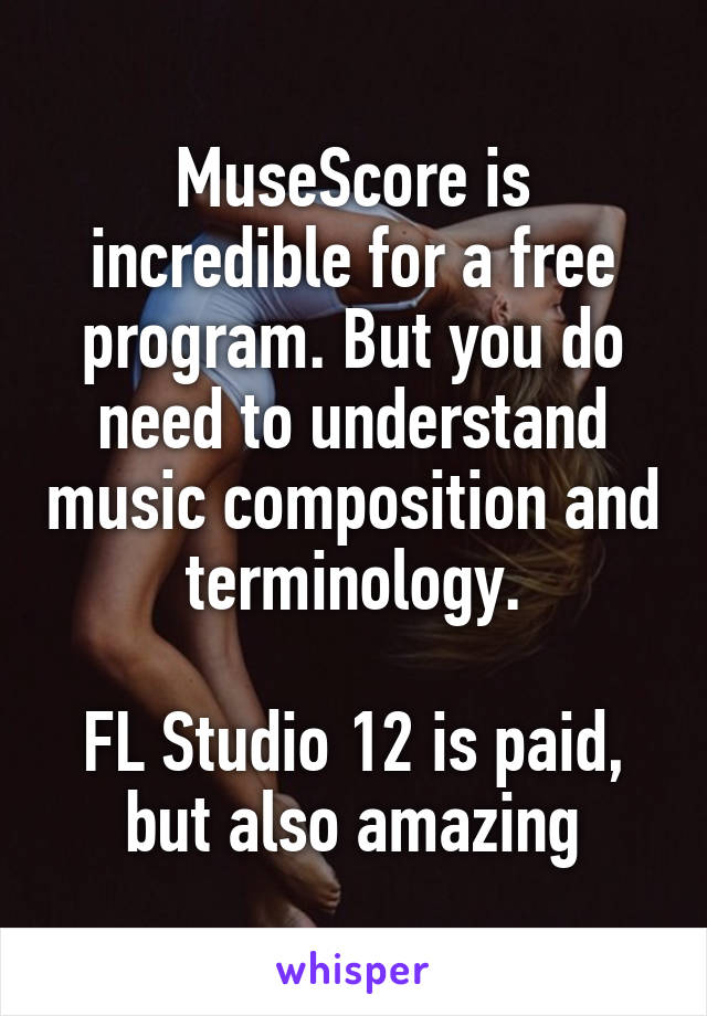 MuseScore is incredible for a free program. But you do need to understand music composition and terminology.

FL Studio 12 is paid, but also amazing