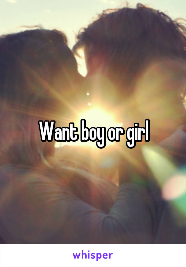 Want boy or girl