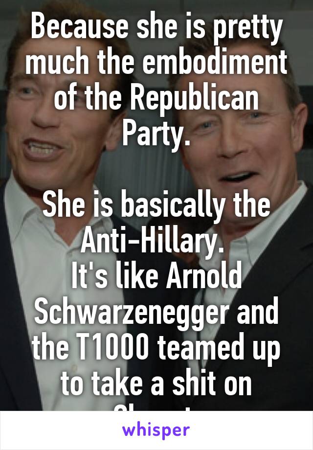 Because she is pretty much the embodiment of the Republican Party.

She is basically the
Anti-Hillary. 
It's like Arnold Schwarzenegger and the T1000 teamed up to take a shit on Skynet.