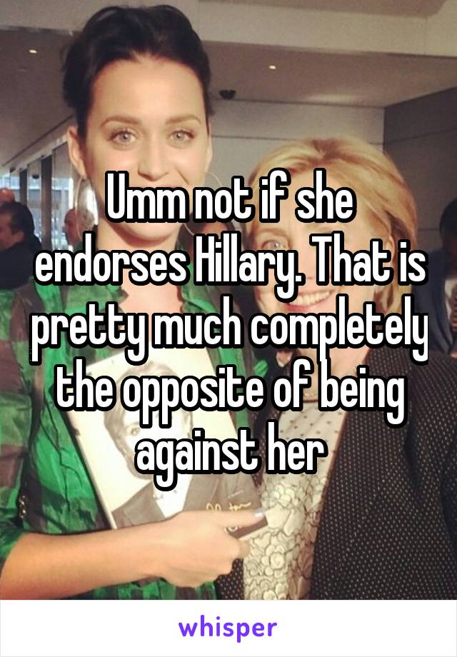 Umm not if she endorses Hillary. That is pretty much completely the opposite of being against her