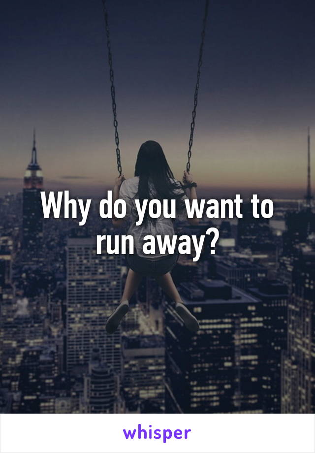 Why do you want to run away?