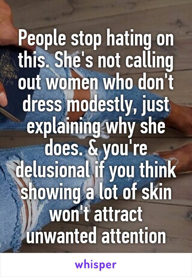 People stop hating on this. She's not calling out women who don't dress modestly, just explaining why she does. & you're delusional if you think showing a lot of skin won't attract unwanted attention