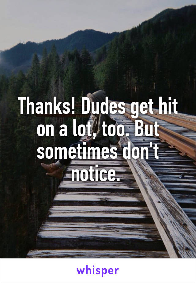 Thanks! Dudes get hit on a lot, too. But sometimes don't notice. 