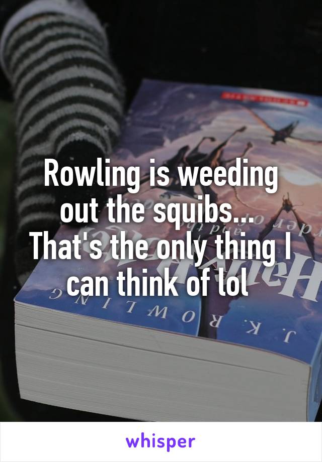 Rowling is weeding out the squibs... 
That's the only thing I can think of lol 