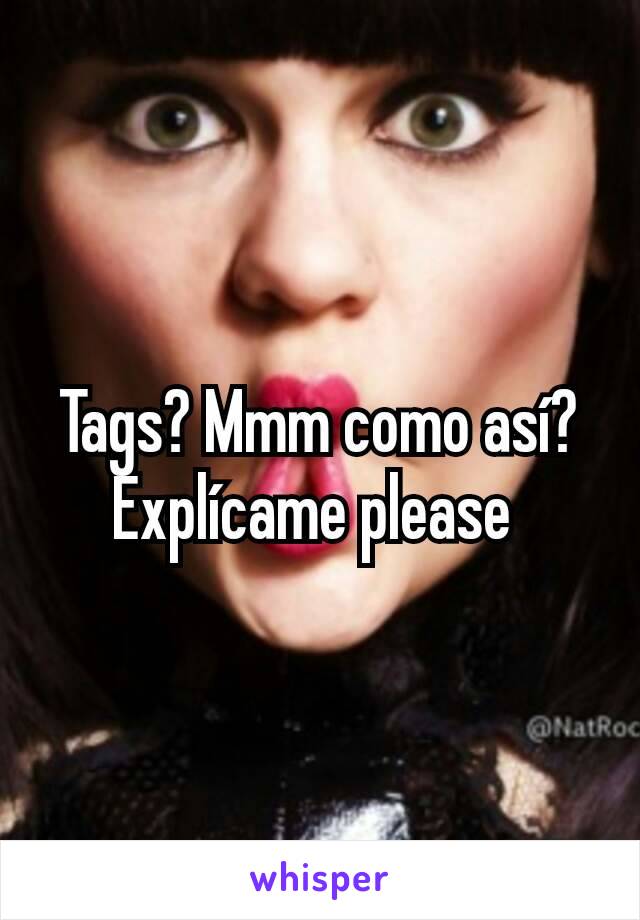 Tags? Mmm como así? Explícame please 