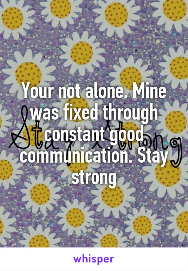 Your not alone. Mine was fixed through constant good communication. Stay strong