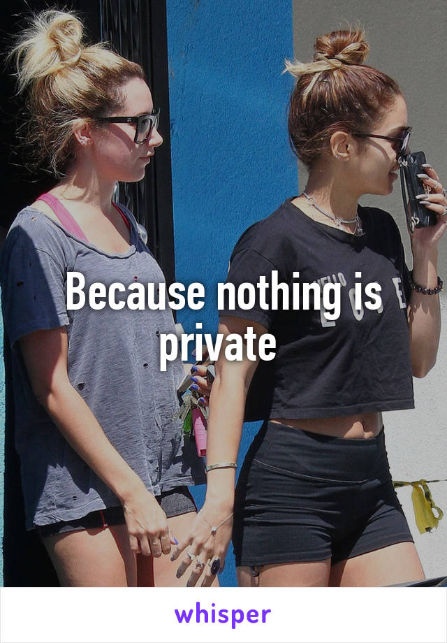 Because nothing is private 