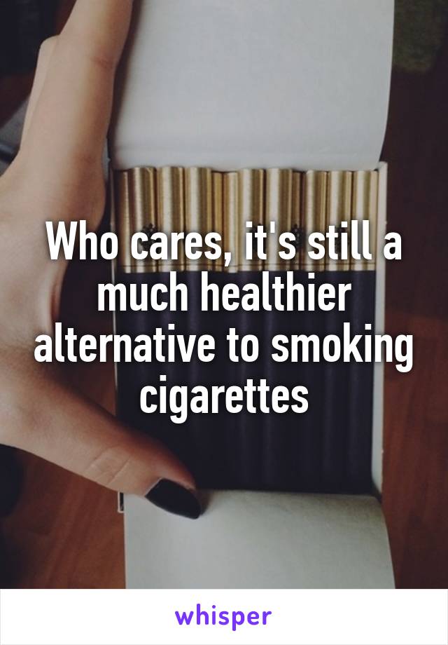 Who cares, it's still a much healthier alternative to smoking cigarettes