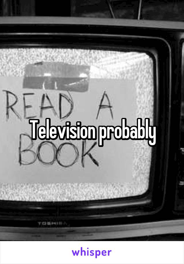 Television probably