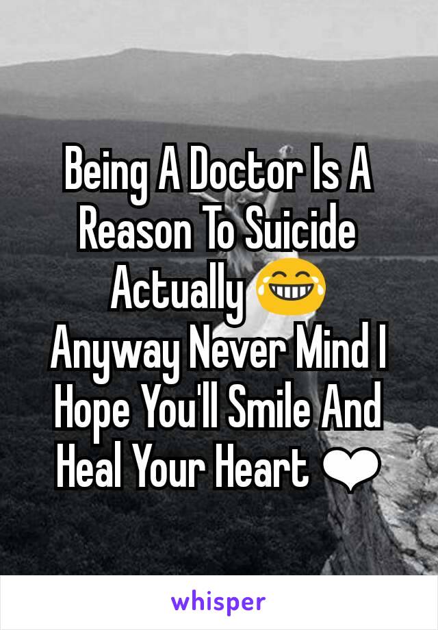 Being A Doctor Is A Reason To Suicide Actually 😂
Anyway Never Mind I Hope You'll Smile And Heal Your Heart ❤