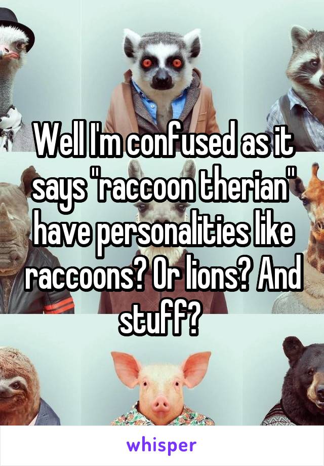 Well I'm confused as it says "raccoon therian" have personalities like raccoons? Or lions? And stuff? 