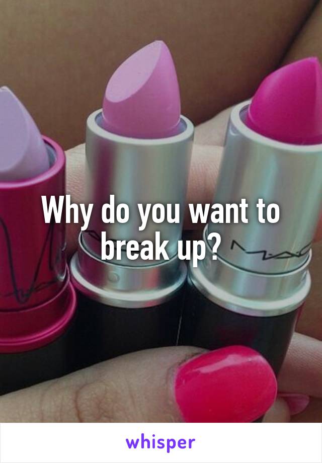 Why do you want to break up?