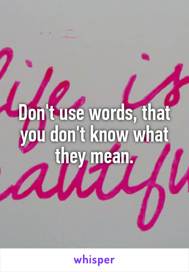 Don't use words, that you don't know what they mean.