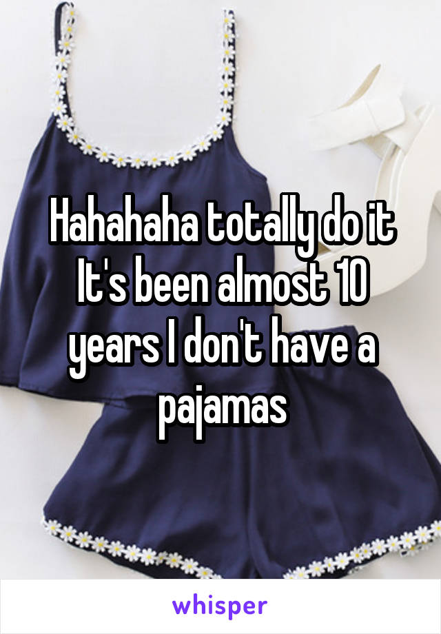Hahahaha totally do it
It's been almost 10 years I don't have a pajamas