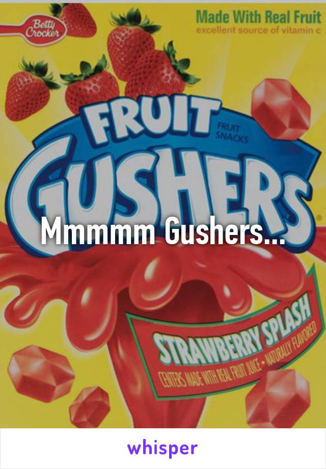 Mmmmm Gushers...