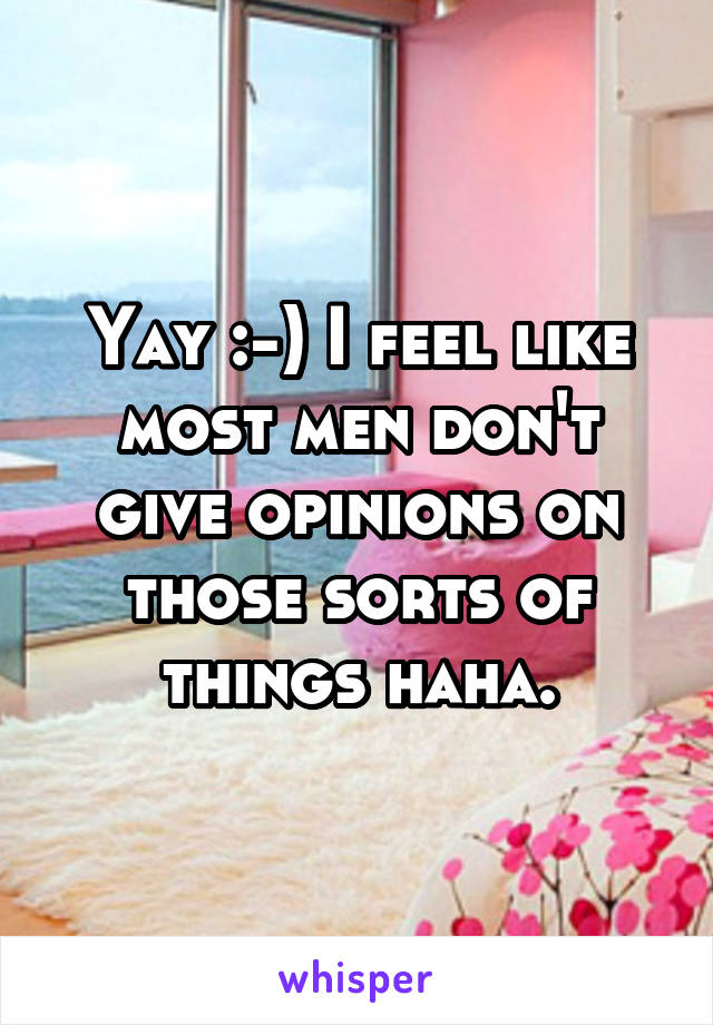Yay :-) I feel like most men don't give opinions on those sorts of things haha.