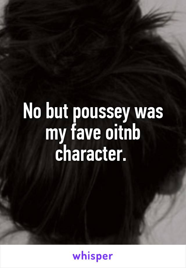 No but poussey was my fave oitnb character. 