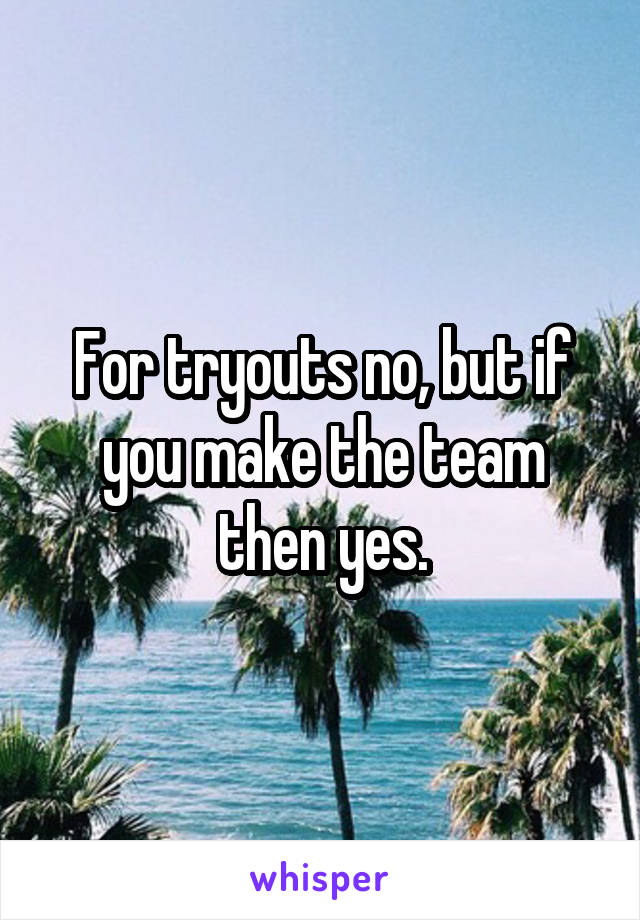 For tryouts no, but if you make the team then yes.