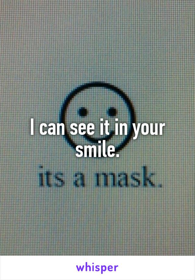 I can see it in your smile.