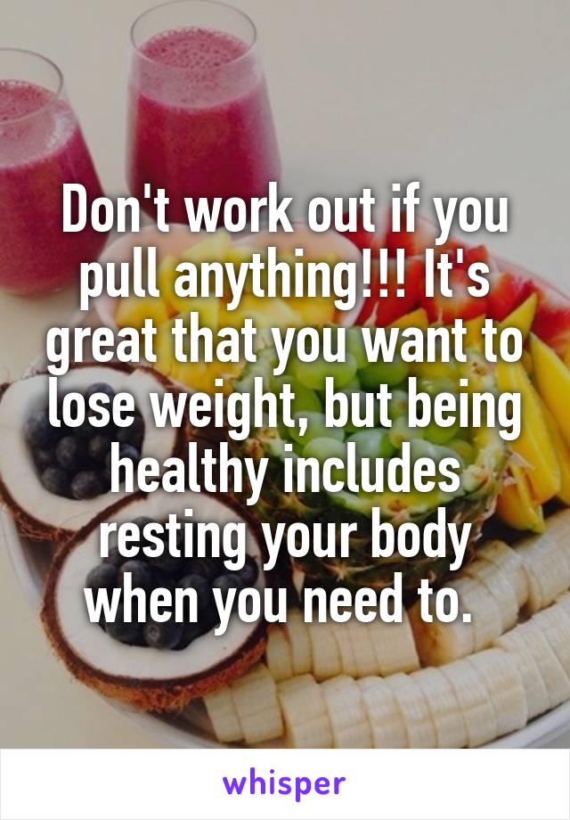 Don't work out if you pull anything!!! It's great that you want to lose weight, but being healthy includes resting your body when you need to. 