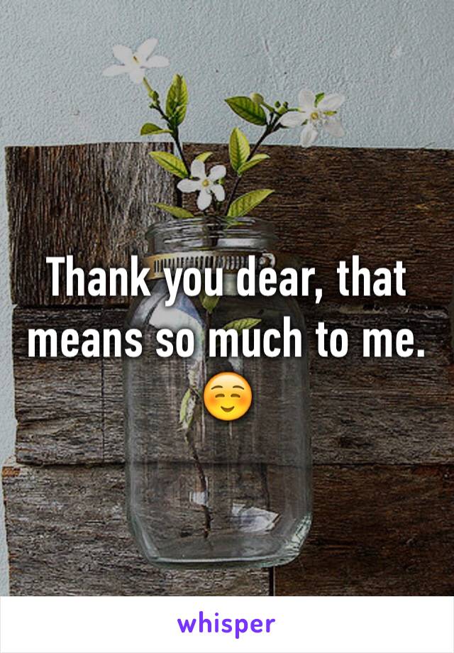 Thank you dear, that means so much to me. ☺️