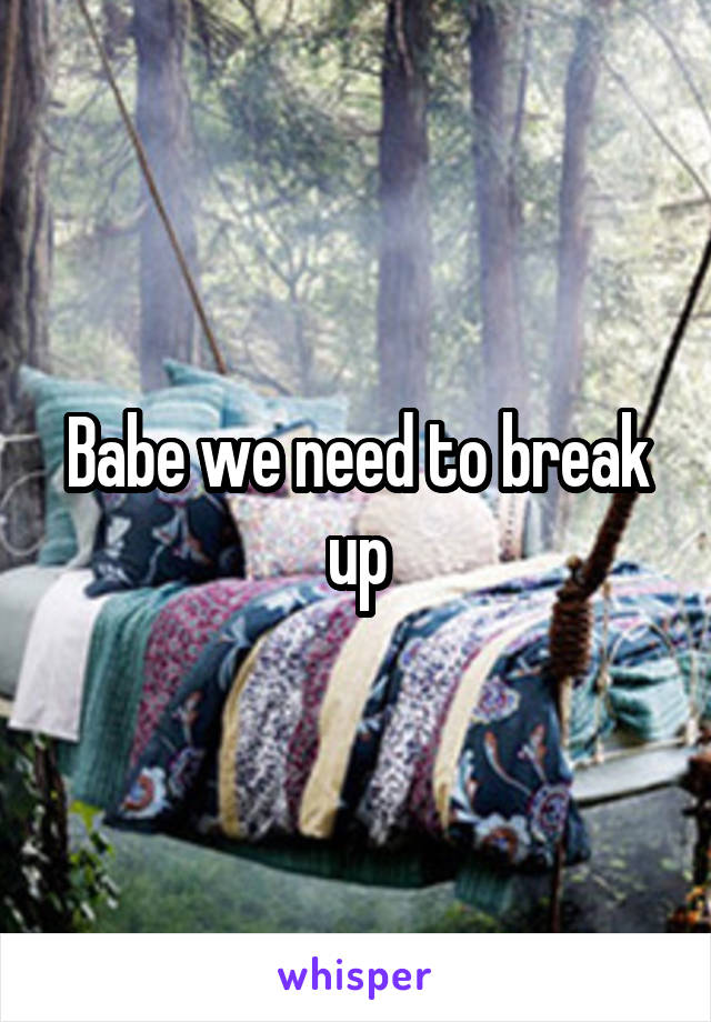 Babe we need to break up