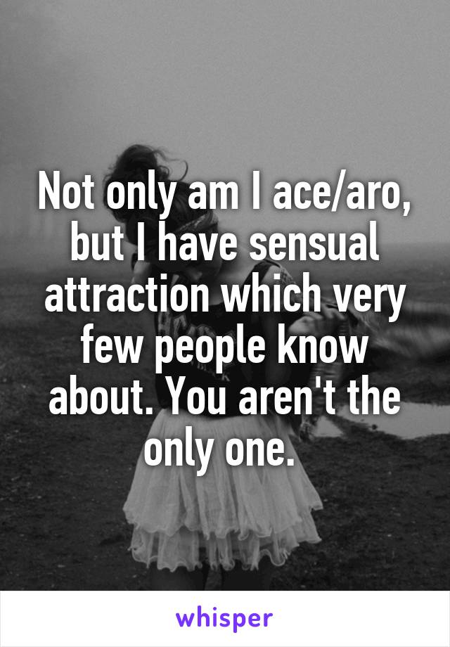 Not only am I ace/aro, but I have sensual attraction which very few people know about. You aren't the only one. 