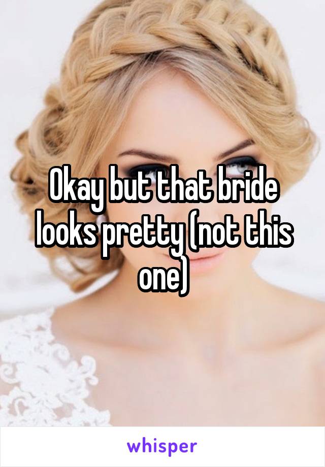 Okay but that bride looks pretty (not this one)