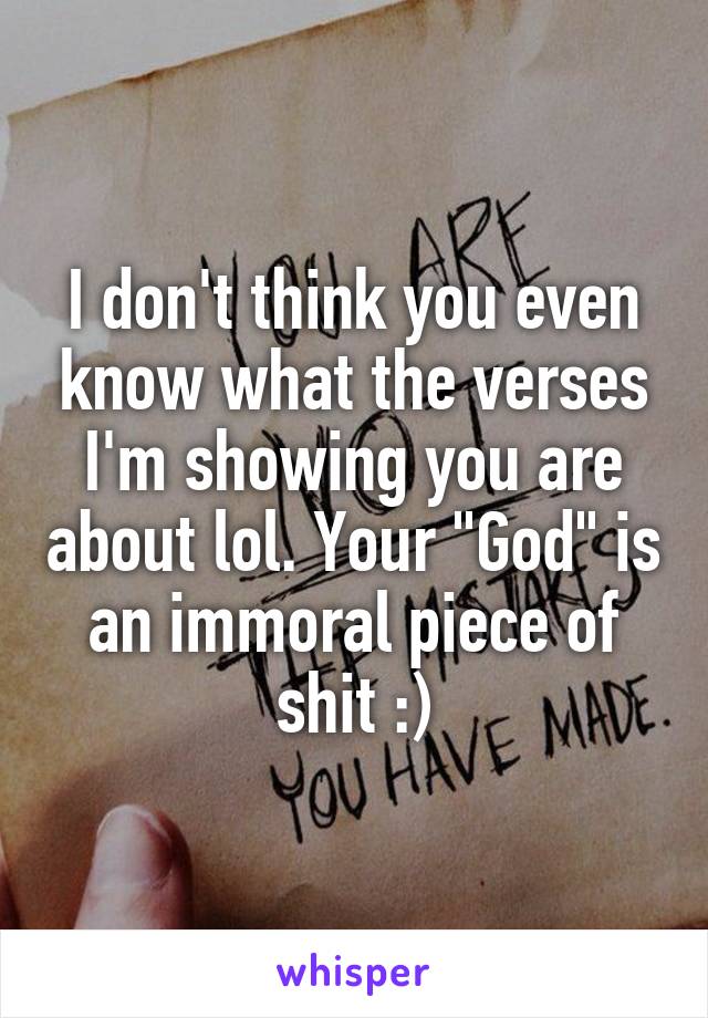 I don't think you even know what the verses I'm showing you are about lol. Your "God" is an immoral piece of shit :)