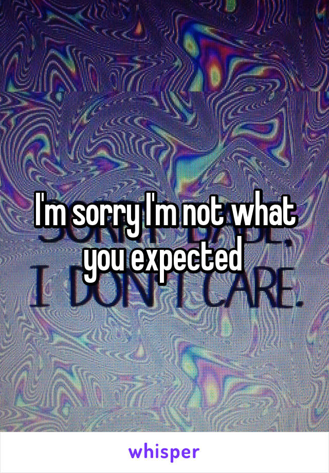 I'm sorry I'm not what you expected 