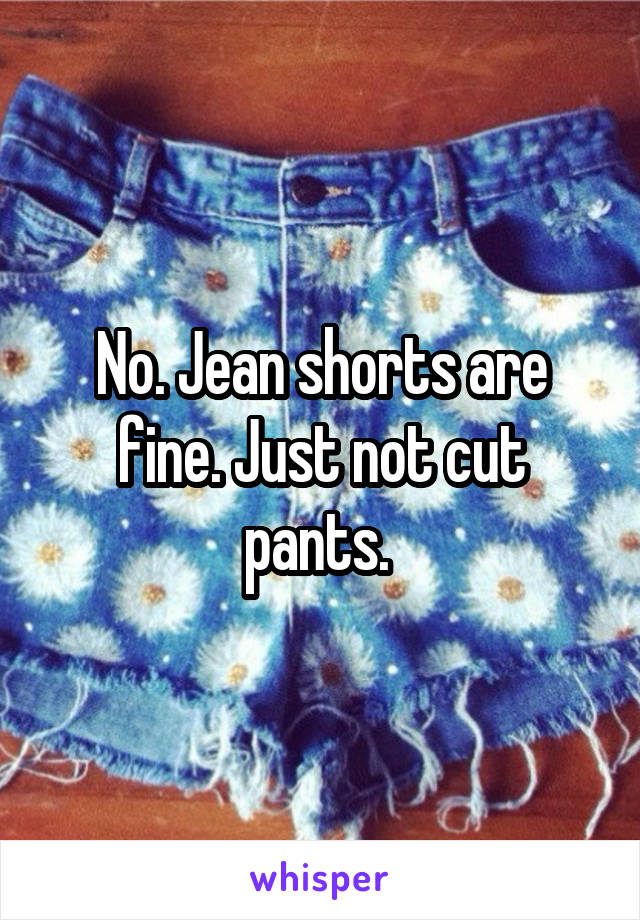 No. Jean shorts are fine. Just not cut pants. 