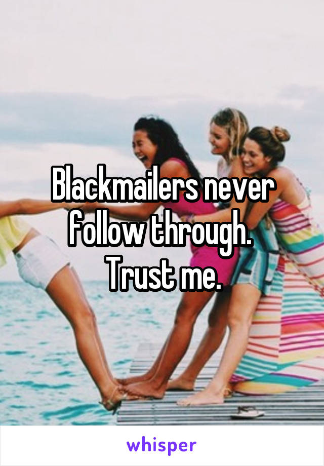 Blackmailers never follow through. 
Trust me.