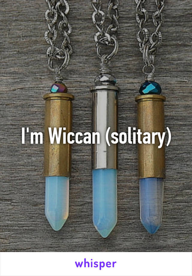 I'm Wiccan (solitary)