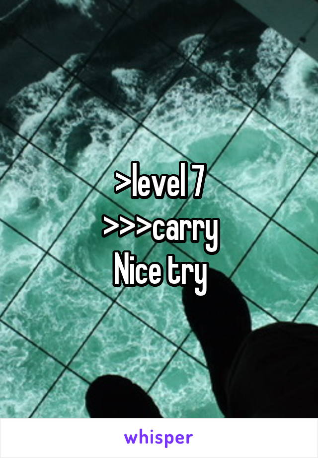 >level 7
>>>carry
Nice try