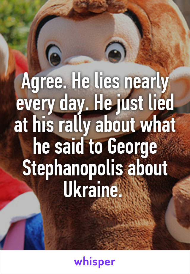 Agree. He lies nearly every day. He just lied at his rally about what he said to George Stephanopolis about Ukraine. 