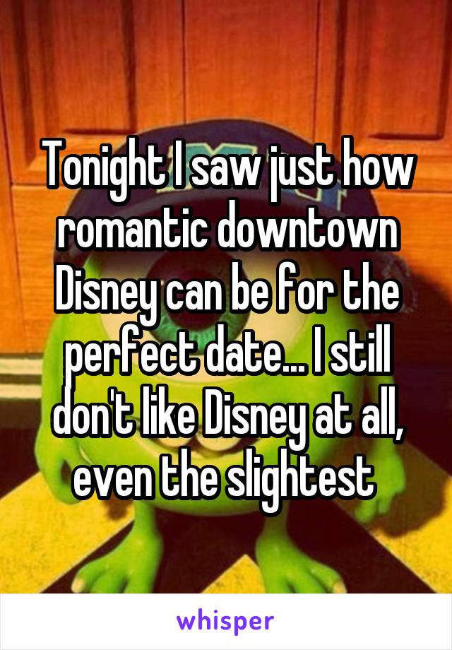Tonight I saw just how romantic downtown Disney can be for the perfect date... I still don't like Disney at all, even the slightest 