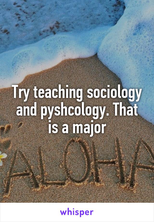 Try teaching sociology and pyshcology. That is a major