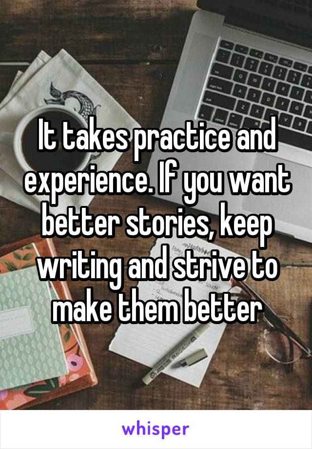 It takes practice and experience. If you want better stories, keep writing and strive to make them better