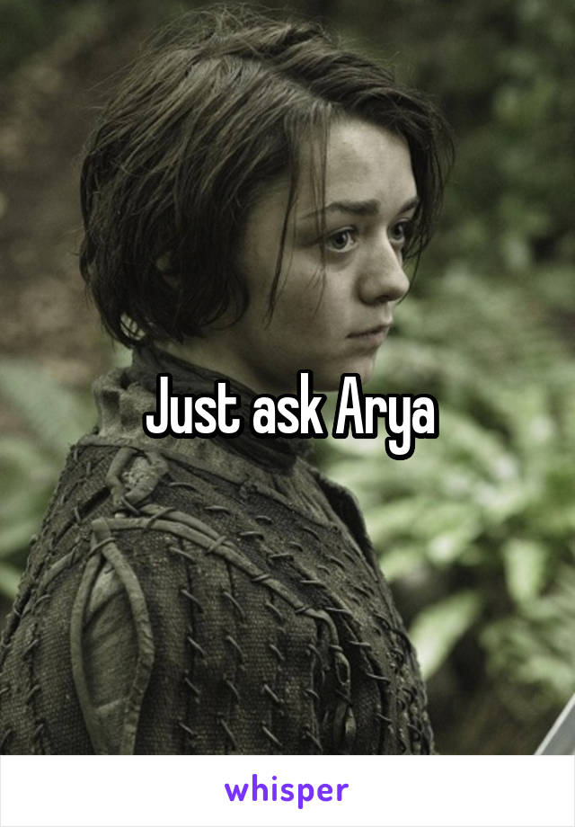 Just ask Arya