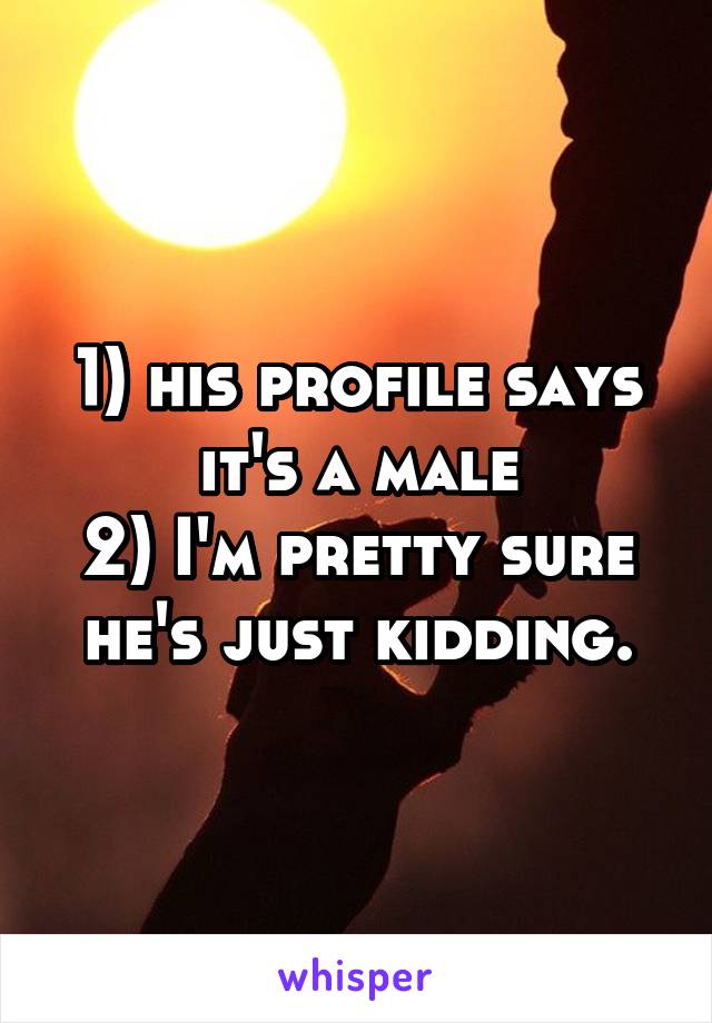 1) his profile says it's a male
2) I'm pretty sure he's just kidding.