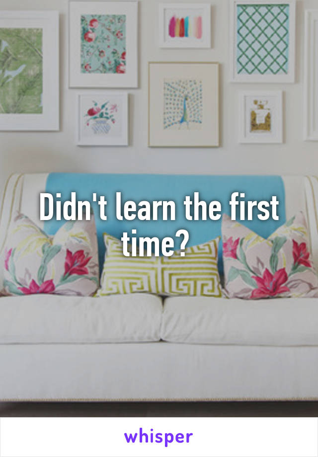 Didn't learn the first time? 