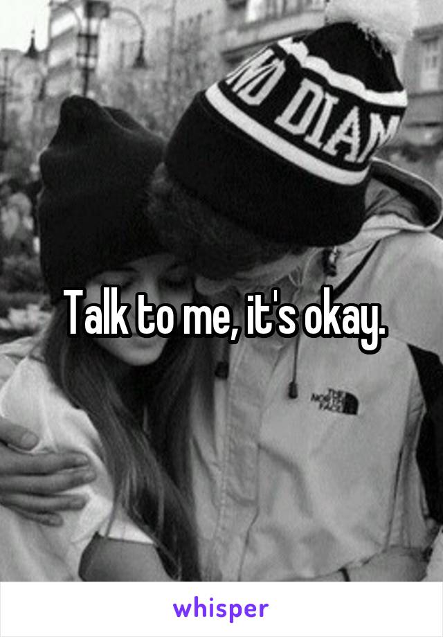 Talk to me, it's okay.