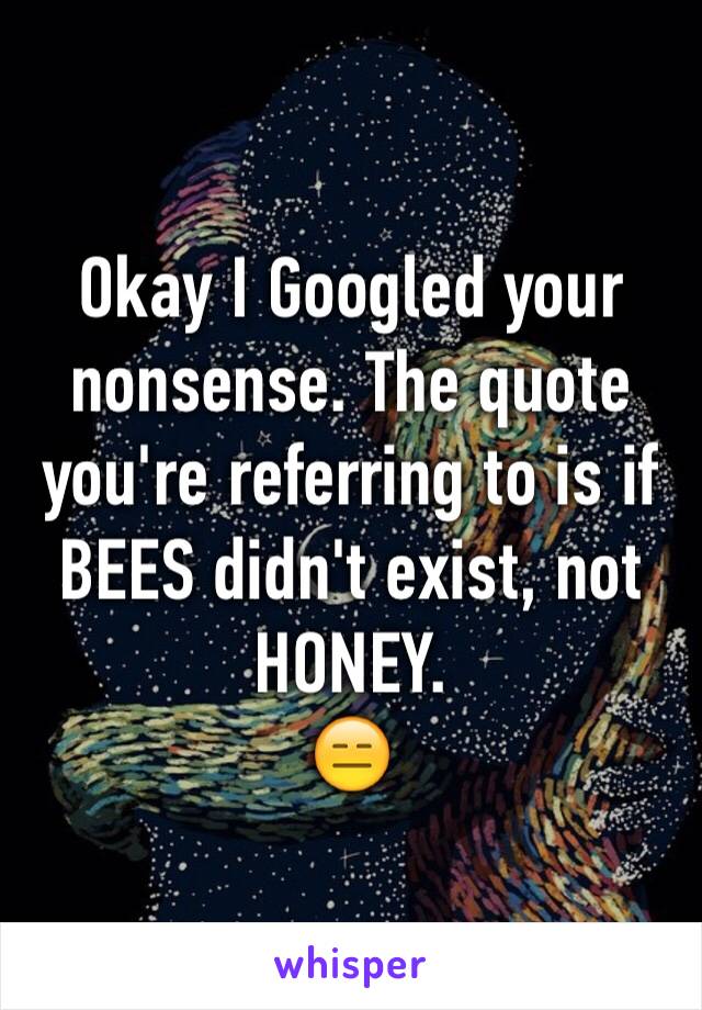 Okay I Googled your nonsense. The quote you're referring to is if BEES didn't exist, not HONEY. 
😑
