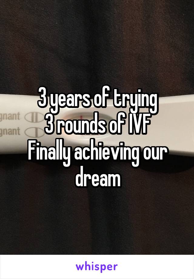 3 years of trying
3 rounds of IVF
Finally achieving our dream