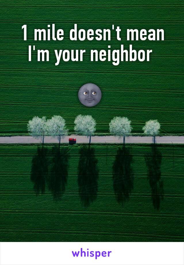 1 mile doesn't mean I'm your neighbor 

🌚 