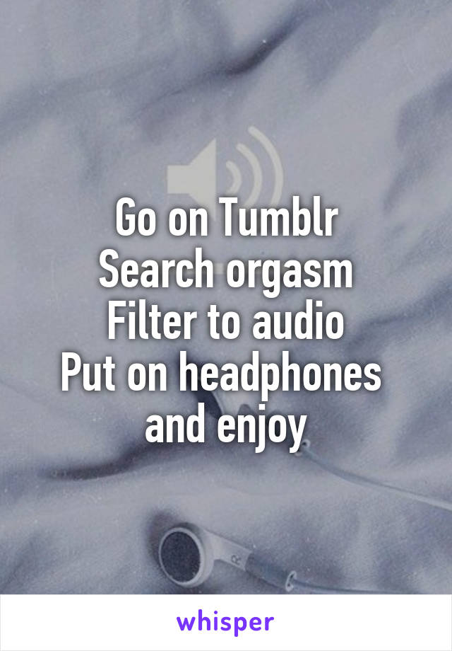 Go on Tumblr Search orgasm Filter to audio Put on headphones and enjoy